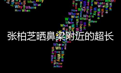 儿子的超鼻梁疤 被3张柏芝晒自曝抓伤长伤岁小附近